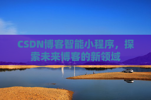 CSDN博客智能小程序，探索未来博客的新领域